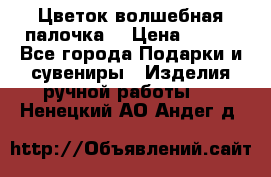  Цветок-волшебная палочка. › Цена ­ 500 - Все города Подарки и сувениры » Изделия ручной работы   . Ненецкий АО,Андег д.